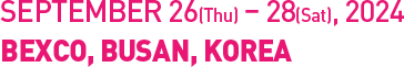 SEPTEMBER 26(Thu) - 28(Sat), 2024. BEXCO, BUSAN, KOREA